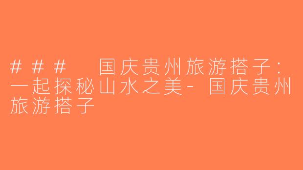 ### 国庆贵州旅游搭子：一起探秘山水之美-国庆贵州旅游搭子