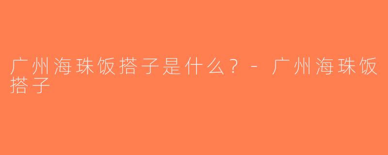 广州海珠饭搭子是什么？-广州海珠饭搭子