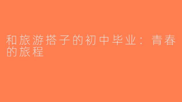 和旅游搭子的初中毕业：青春的旅程