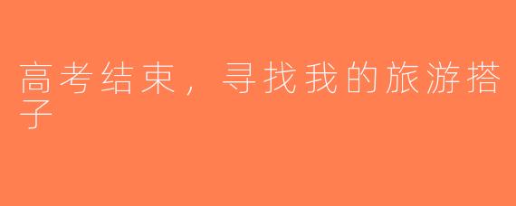 高考结束，寻找我的旅游搭子