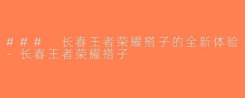### 长春王者荣耀搭子的全新体验-长春王者荣耀搭子