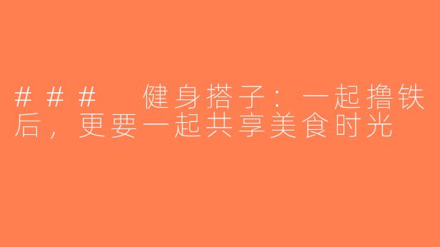### 健身搭子：一起撸铁后，更要一起共享美食时光