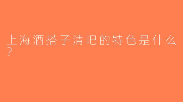 上海酒搭子清吧的特色是什么？