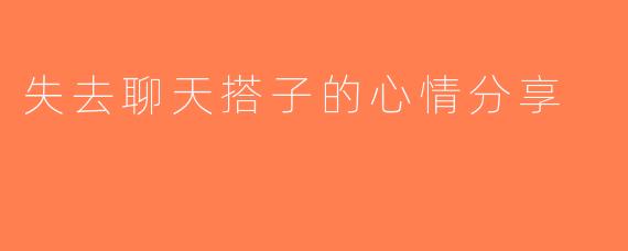 失去聊天搭子的心情分享