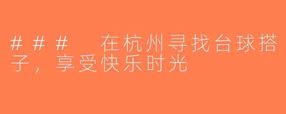 ### 在杭州寻找台球搭子，享受快乐时光