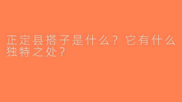 正定县搭子是什么？它有什么独特之处？