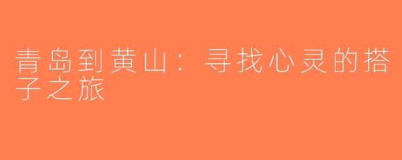 青岛到黄山：寻找心灵的搭子之旅