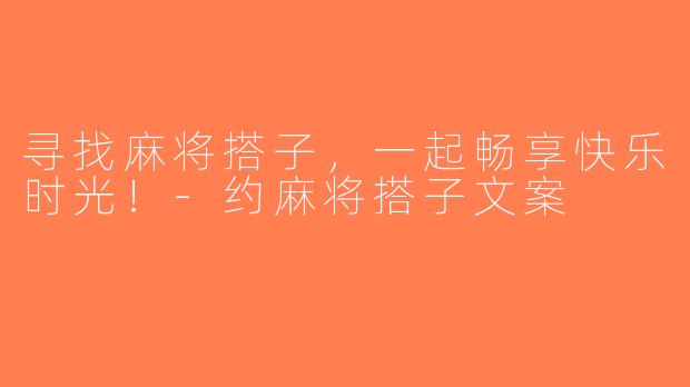 寻找麻将搭子，一起畅享快乐时光！-约麻将搭子文案