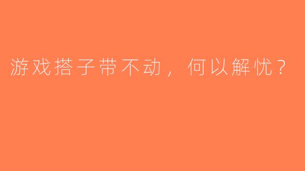 游戏搭子带不动，何以解忧？