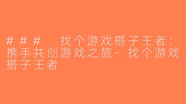 ### 找个游戏搭子王者：携手共创游戏之旅-找个游戏搭子王者
