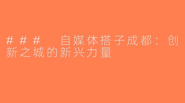 ### 自媒体搭子成都：创新之城的新兴力量