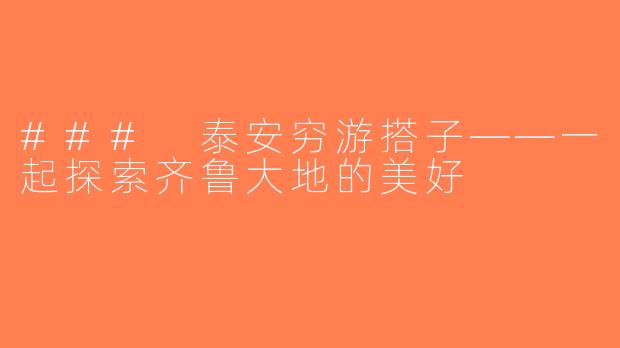### 泰安穷游搭子——一起探索齐鲁大地的美好
