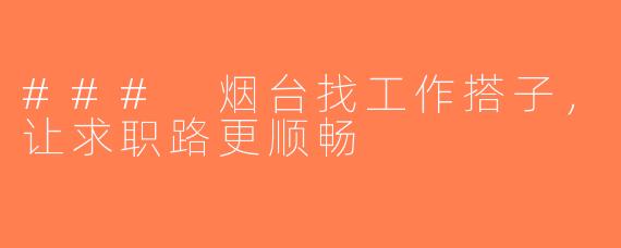 ### 烟台找工作搭子，让求职路更顺畅