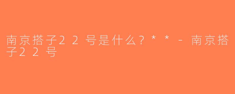 南京搭子22号是什么？**-南京搭子22号