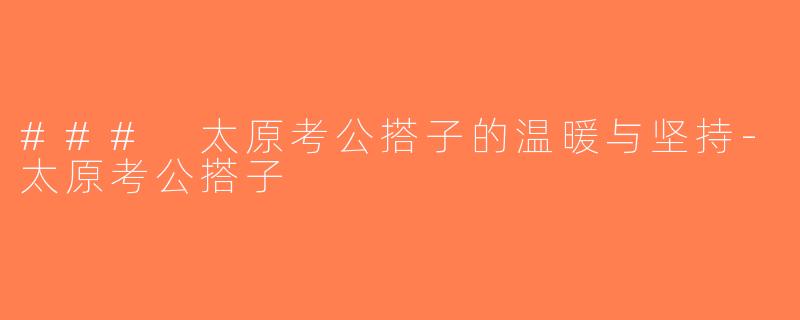 ### 太原考公搭子的温暖与坚持-太原考公搭子
