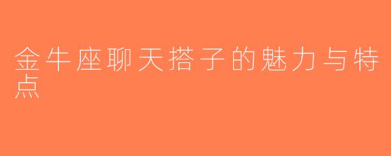 金牛座聊天搭子的魅力与特点