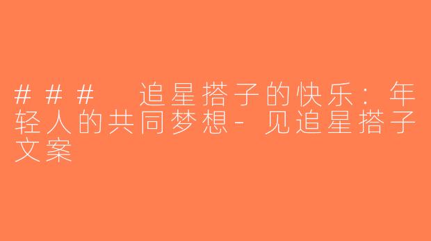 ### 追星搭子的快乐：年轻人的共同梦想-见追星搭子文案