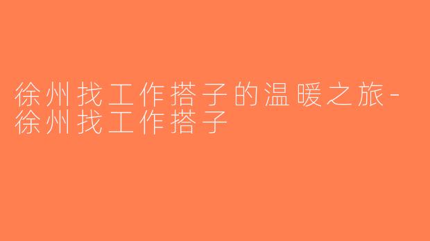 徐州找工作搭子的温暖之旅-徐州找工作搭子