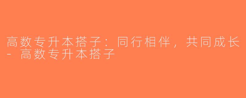 高数专升本搭子：同行相伴，共同成长-高数专升本搭子