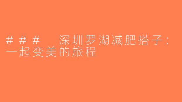 ### 深圳罗湖减肥搭子：一起变美的旅程