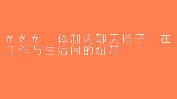 ### 体制内聊天搭子：在工作与生活间的纽带