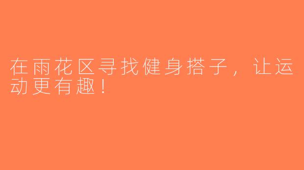 在雨花区寻找健身搭子，让运动更有趣！
