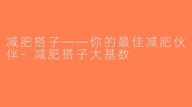 减肥搭子——你的最佳减肥伙伴-减肥搭子大基数