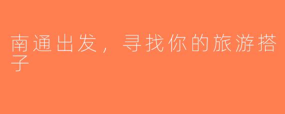 南通出发，寻找你的旅游搭子