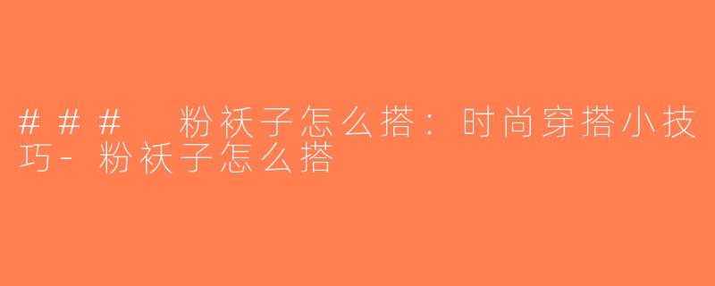 ### 粉袄子怎么搭：时尚穿搭小技巧-粉袄子怎么搭