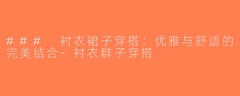 ### 衬衣裙子穿搭：优雅与舒适的完美结合-衬衣群子穿搭
