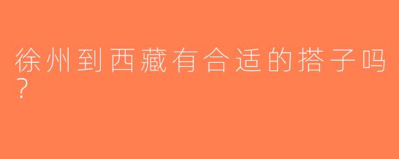 徐州到西藏有合适的搭子吗？  