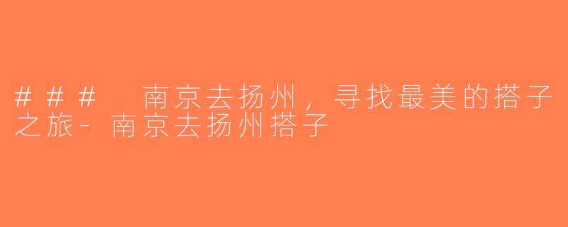 ### 南京去扬州，寻找最美的搭子之旅-南京去扬州搭子