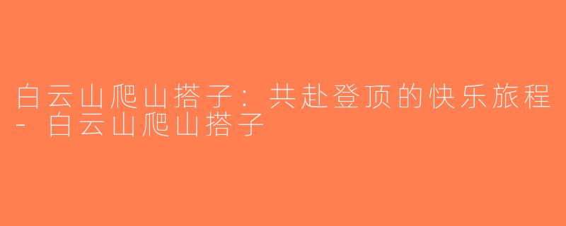 白云山爬山搭子：共赴登顶的快乐旅程-白云山爬山搭子