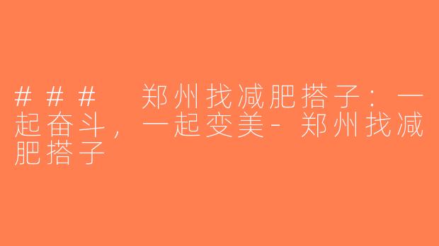 ### 郑州找减肥搭子：一起奋斗，一起变美-郑州找减肥搭子