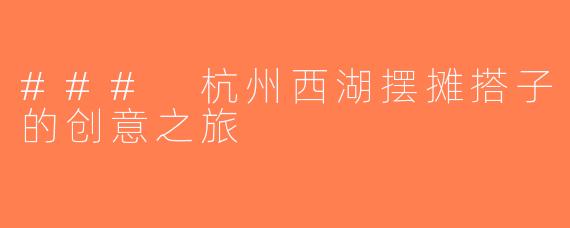 ### 杭州西湖摆摊搭子的创意之旅