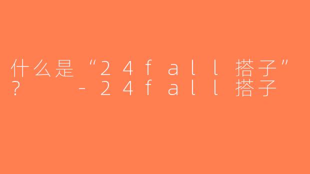 什么是“24fall搭子”？  -24fall搭子