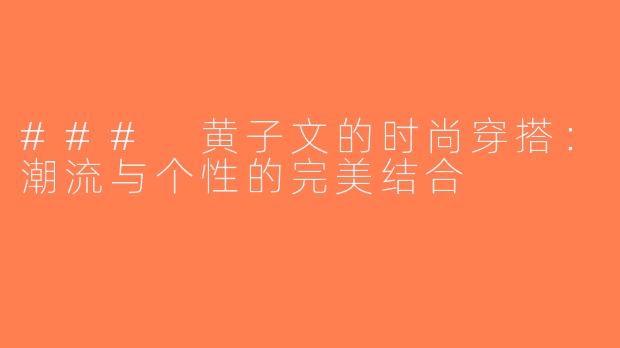 ### 黄子文的时尚穿搭：潮流与个性的完美结合