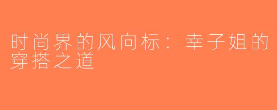 时尚界的风向标：幸子姐的穿搭之道