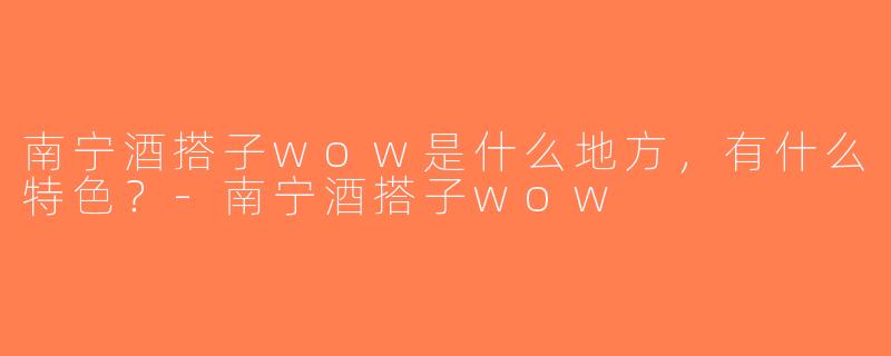 南宁酒搭子wow是什么地方，有什么特色？-南宁酒搭子wow