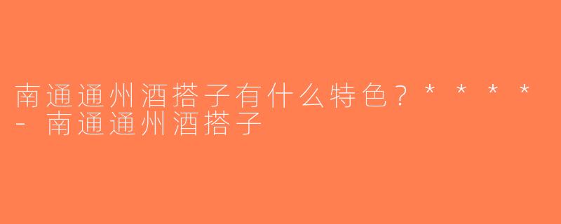 南通通州酒搭子有什么特色？****-南通通州酒搭子