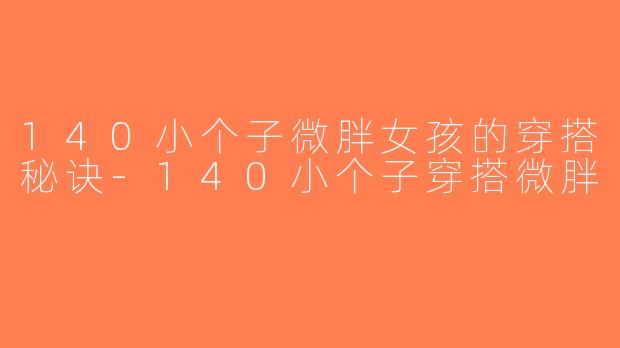 140小个子微胖女孩的穿搭秘诀-140小个子穿搭微胖