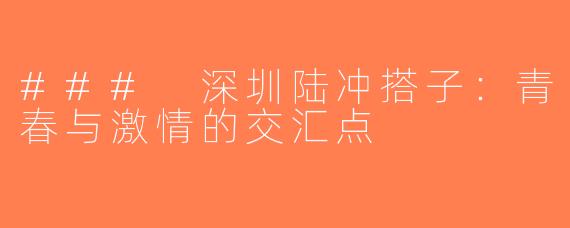 ### 深圳陆冲搭子：青春与激情的交汇点