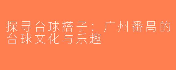 探寻台球搭子：广州番禺的台球文化与乐趣