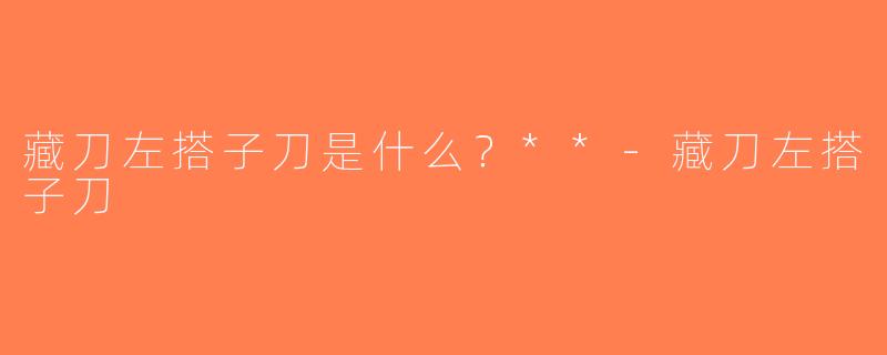 藏刀左搭子刀是什么？**-藏刀左搭子刀