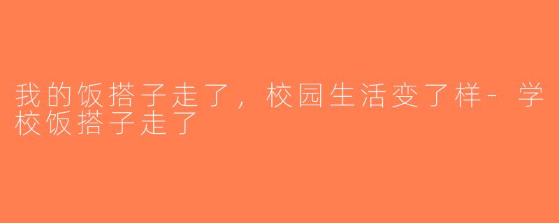 我的饭搭子走了，校园生活变了样-学校饭搭子走了