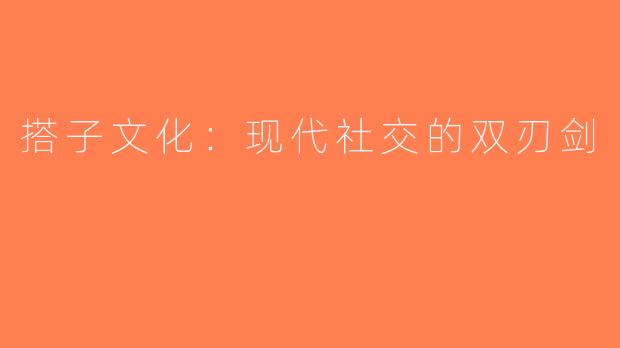 搭子文化：现代社交的双刃剑