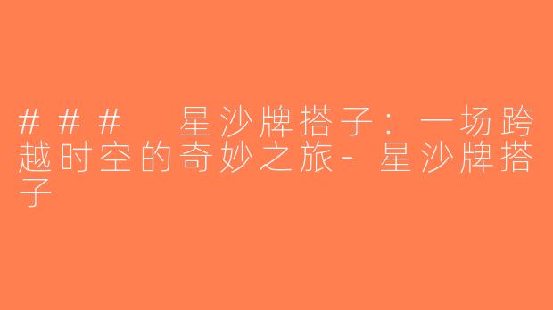 ### 星沙牌搭子：一场跨越时空的奇妙之旅-星沙牌搭子