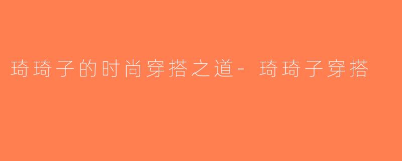琦琦子的时尚穿搭之道-琦琦子穿搭