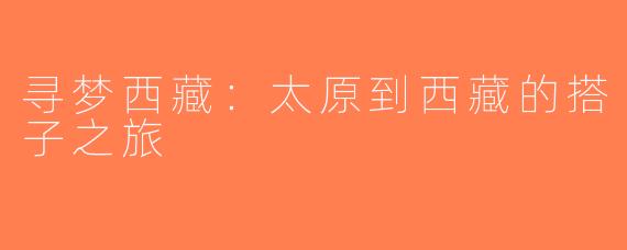寻梦西藏：太原到西藏的搭子之旅