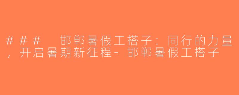 ### 邯郸暑假工搭子：同行的力量，开启暑期新征程-邯郸暑假工搭子